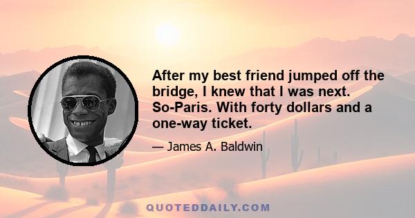 After my best friend jumped off the bridge, I knew that I was next. So-Paris. With forty dollars and a one-way ticket.