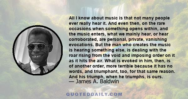 All I know about music is that not many people ever really hear it. And even then, on the rare occasions when something opens within, and the music enters, what we mainly hear, or hear corroborated, are personal,