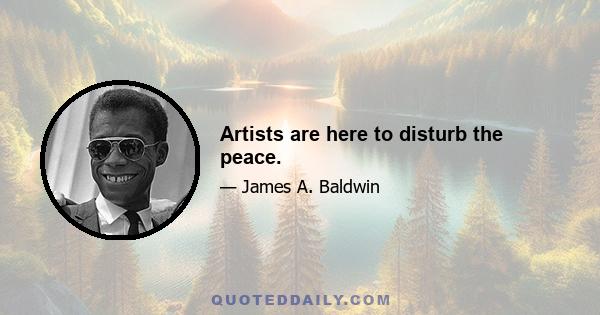 Artists are here to disturb the peace.