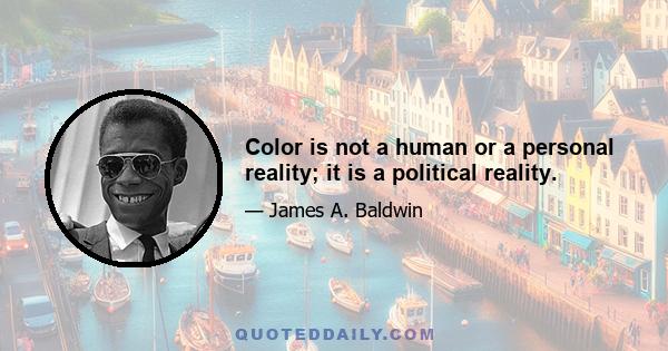 Color is not a human or a personal reality; it is a political reality.