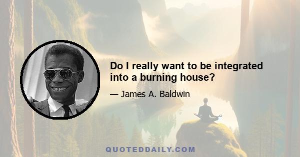 Do I really want to be integrated into a burning house?