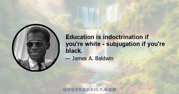 Education is indoctrination if you're white - subjugation if you're black.