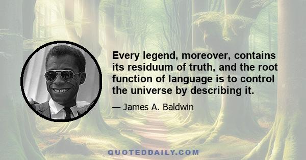 Every legend, moreover, contains its residuum of truth, and the root function of language is to control the universe by describing it.