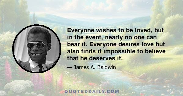 Everyone wishes to be loved, but in the event, nearly no one can bear it. Everyone desires love but also finds it impossible to believe that he deserves it.