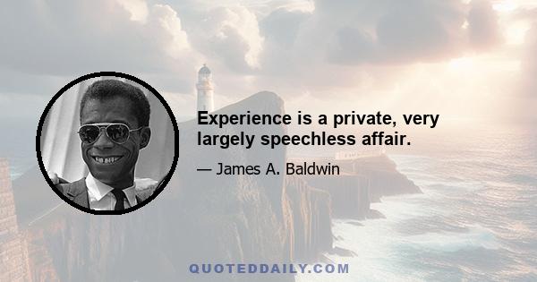 Experience is a private, very largely speechless affair.