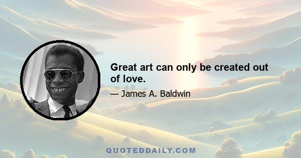 Great art can only be created out of love.