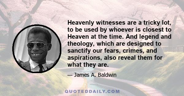 Heavenly witnesses are a tricky lot, to be used by whoever is closest to Heaven at the time. And legend and theology, which are designed to sanctify our fears, crimes, and aspirations, also reveal them for what they are.