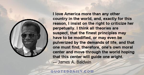 I love America more than any other country in the world, and, exactly for this reason, I insist on the right to criticize her perpetually.