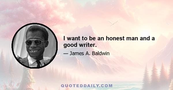 I want to be an honest man and a good writer.