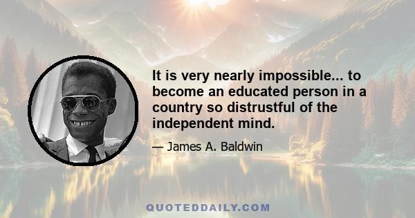 It is very nearly impossible... to become an educated person in a country so distrustful of the independent mind.