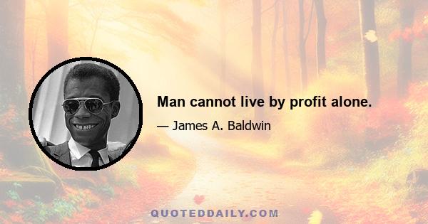 Man cannot live by profit alone.