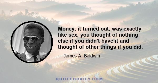 Money, it turned out, was exactly like sex, you thought of nothing else if you didn't have it and thought of other things if you did.