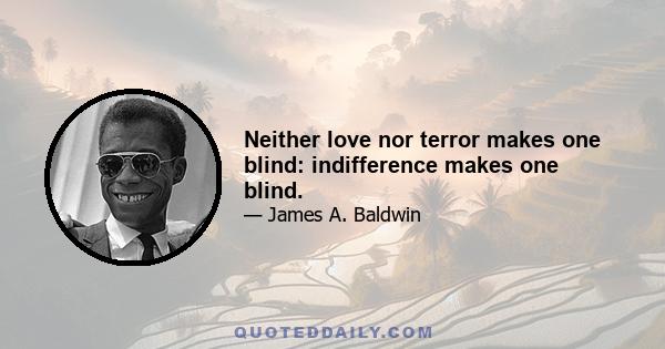 Neither love nor terror makes one blind: indifference makes one blind.