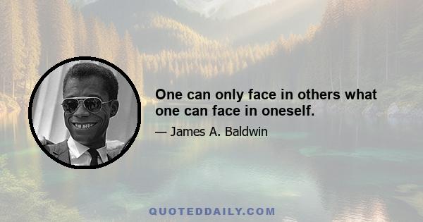 One can only face in others what one can face in oneself.