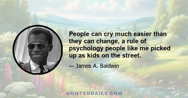 People can cry much easier than they can change, a rule of psychology people like me picked up as kids on the street.