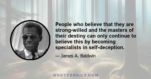 People who believe that they are strong-willed and the masters of their destiny can only continue to believe this by becoming specialists in self-deception.