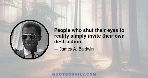 People who shut their eyes to reality simply invite their own destruction.