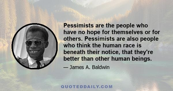 Pessimists are the people who have no hope for themselves or for others. Pessimists are also people who think the human race is beneath their notice, that they're better than other human beings.