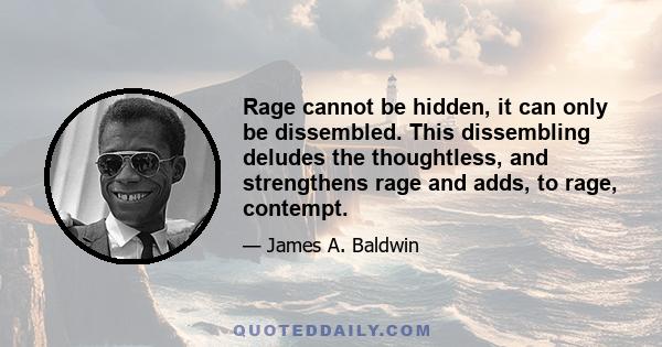 Rage cannot be hidden, it can only be dissembled. This dissembling deludes the thoughtless, and strengthens rage and adds, to rage, contempt.