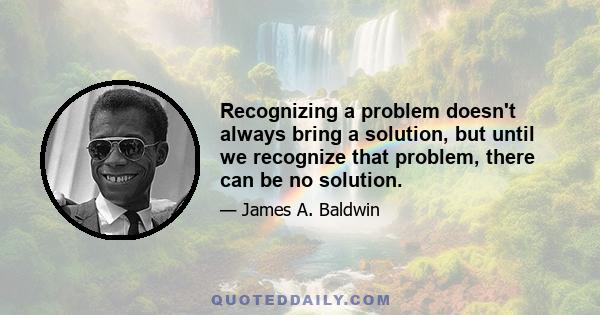 Recognizing a problem doesn't always bring a solution, but until we recognize that problem, there can be no solution.