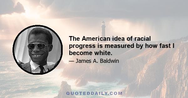 The American idea of racial progress is measured by how fast I become white.