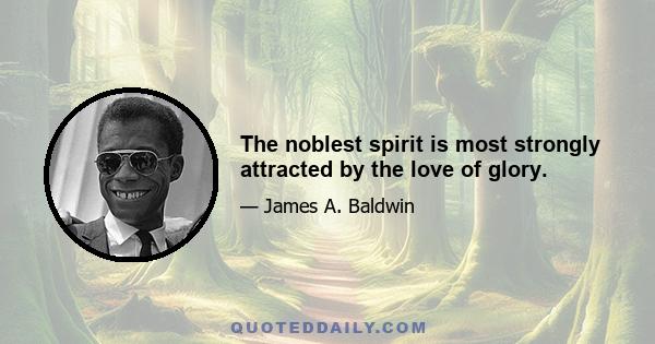 The noblest spirit is most strongly attracted by the love of glory.