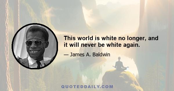 This world is white no longer, and it will never be white again.