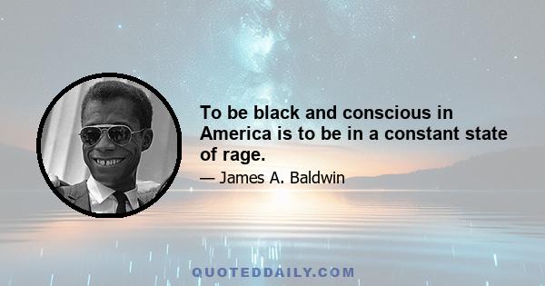 To be black and conscious in America is to be in a constant state of rage.