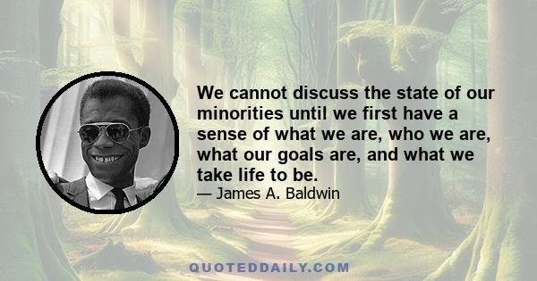 We cannot discuss the state of our minorities until we first have a sense of what we are, who we are, what our goals are, and what we take life to be.