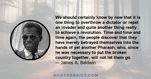 We should certainly know by now that it is one thing to overthrow a dictator or repel an invader and quite another thing really to achieve a revolution. Time and time and time again, the people discover that they have