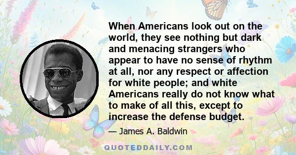 When Americans look out on the world, they see nothing but dark and menacing strangers who appear to have no sense of rhythm at all, nor any respect or affection for white people; and white Americans really do not know