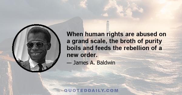 When human rights are abused on a grand scale, the broth of purity boils and feeds the rebellion of a new order.