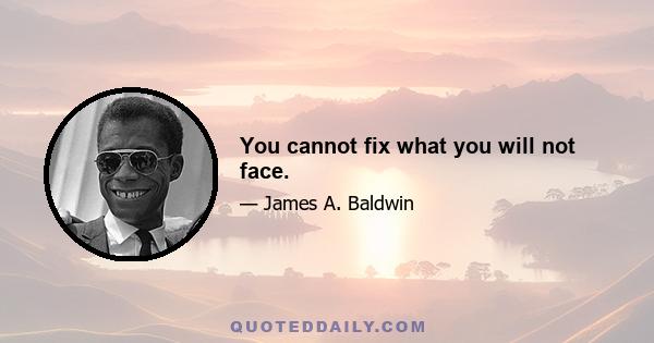 You cannot fix what you will not face.