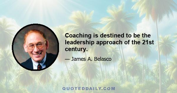 Coaching is destined to be the leadership approach of the 21st century.