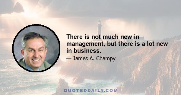 There is not much new in management, but there is a lot new in business.