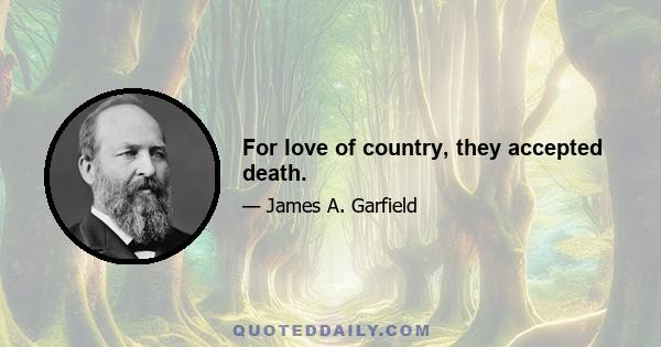 For love of country, they accepted death.