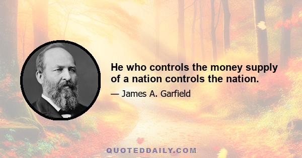 He who controls the money supply of a nation controls the nation.