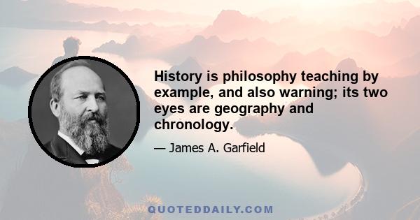 History is philosophy teaching by example, and also warning; its two eyes are geography and chronology.