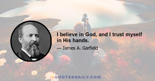 I believe in God, and I trust myself in His hands.