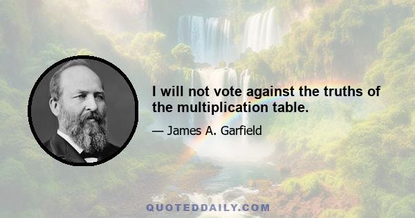 I will not vote against the truths of the multiplication table.