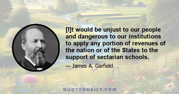 [I]t would be unjust to our people and dangerous to our institutions to apply any portion of revenues of the nation or of the States to the support of sectarian schools.