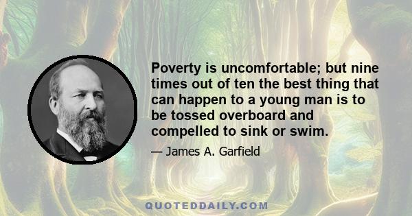 Poverty is uncomfortable; but nine times out of ten the best thing that can happen to a young man is to be tossed overboard and compelled to sink or swim.