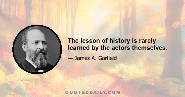 The lesson of history is rarely learned by the actors themselves.