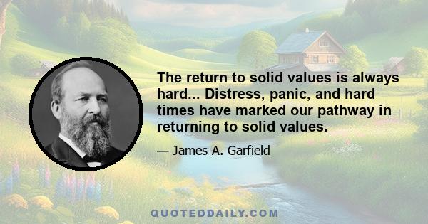 The return to solid values is always hard... Distress, panic, and hard times have marked our pathway in returning to solid values.