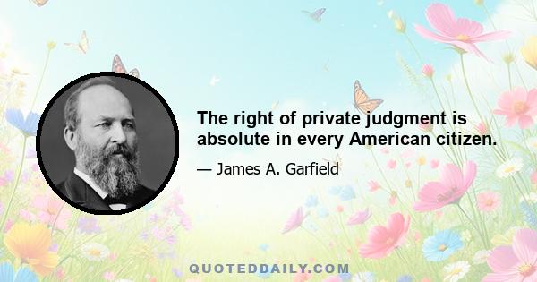 The right of private judgment is absolute in every American citizen.