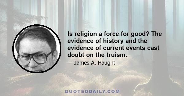 Is religion a force for good? The evidence of history and the evidence of current events cast doubt on the truism.