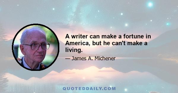 A writer can make a fortune in America, but he can't make a living.