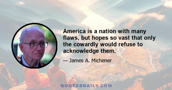 America is a nation with many flaws, but hopes so vast that only the cowardly would refuse to acknowledge them.