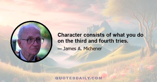 Character consists of what you do on the third and fourth tries.