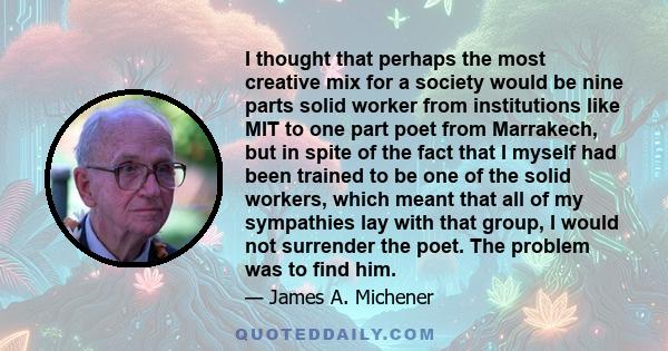 I thought that perhaps the most creative mix for a society would be nine parts solid worker from institutions like MIT to one part poet from Marrakech, but in spite of the fact that I myself had been trained to be one